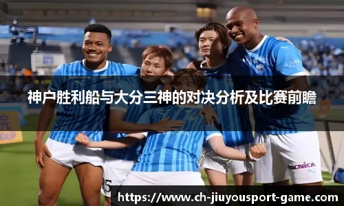 神户胜利船与大分三神的对决分析及比赛前瞻